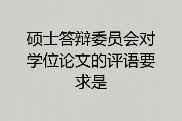 硕士答辩委员会对学位论文的评语要求是