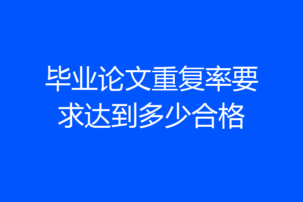 毕业论文重复率要求达到多少合格