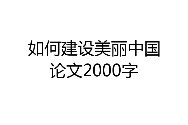 如何建设美丽中国论文2000字
