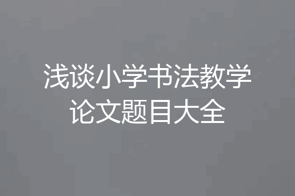 浅谈小学书法教学论文题目大全