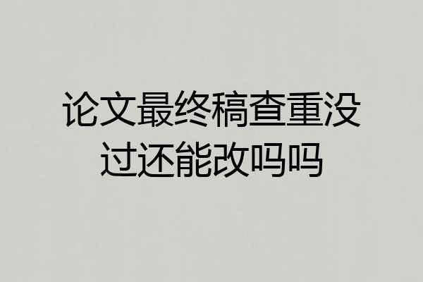 论文最终稿查重没过还能改吗吗