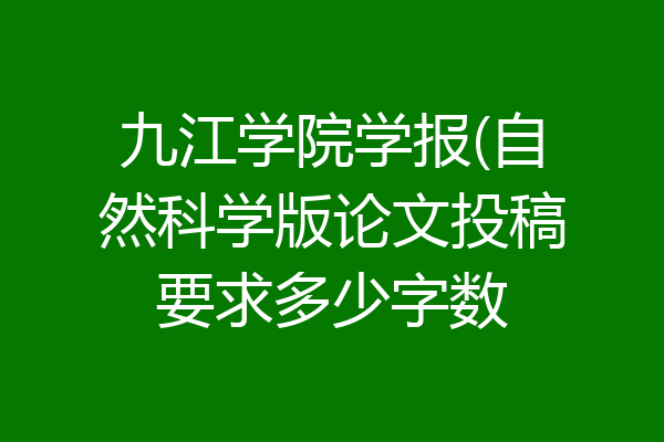 九江学院学报(自然科学版论文投稿要求多少字数