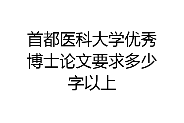 首都医科大学优秀博士论文要求多少字以上