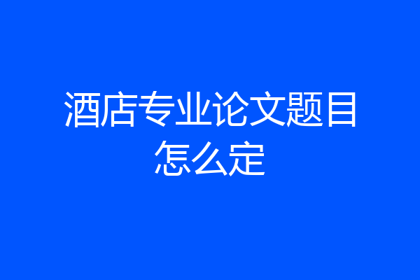 酒店专业论文题目怎么定