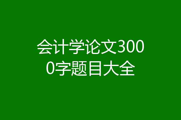 会计学论文3000字题目大全
