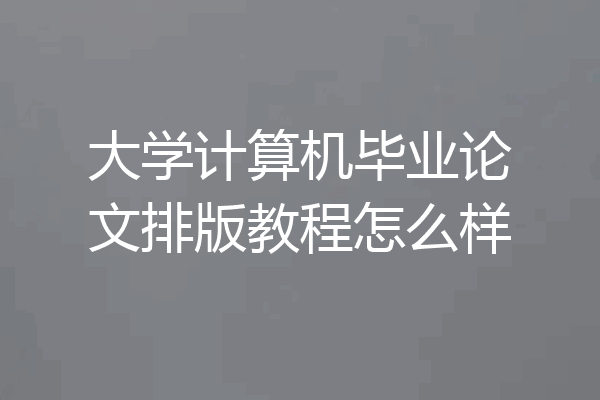 大学计算机毕业论文排版教程怎么样