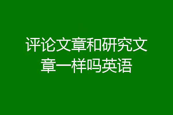 评论文章和研究文章一样吗英语