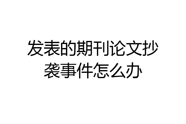 发表的期刊论文抄袭事件怎么办