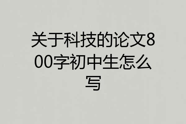 关于科技的论文800字初中生怎么写