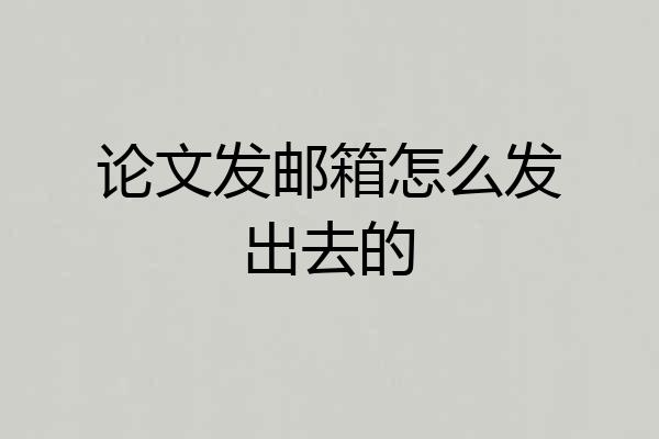 论文发邮箱怎么发出去的