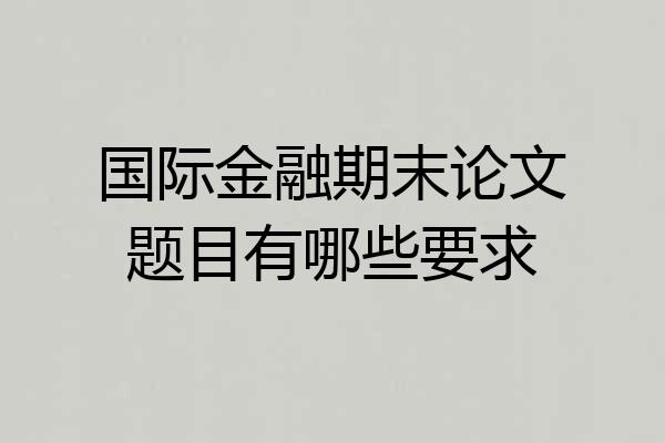 国际金融期末论文题目有哪些要求