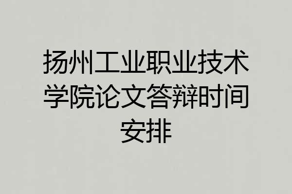 扬州工业职业技术学院论文答辩时间安排