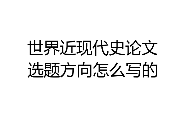 世界近现代史论文选题方向怎么写的