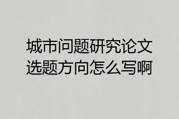 城市问题研究论文选题方向怎么写啊