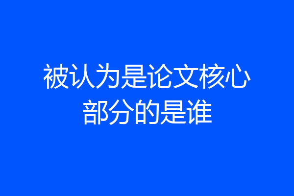 被认为是论文核心部分的是谁
