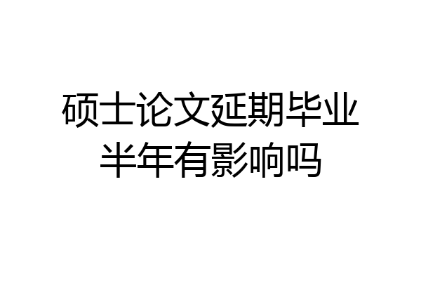 硕士论文延期毕业半年有影响吗