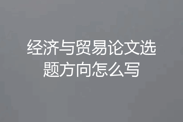 经济与贸易论文选题方向怎么写