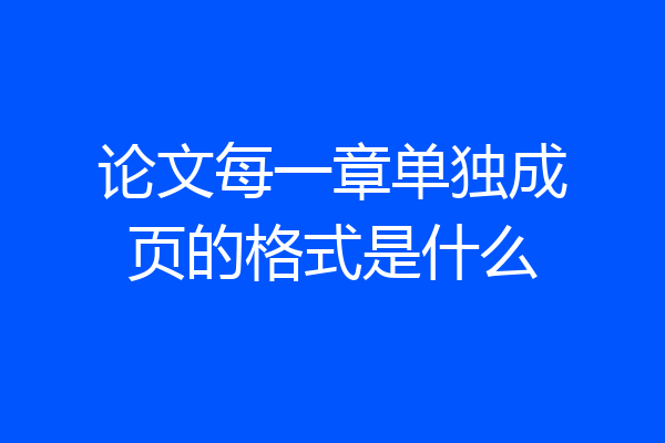 论文每一章单独成页的格式是什么