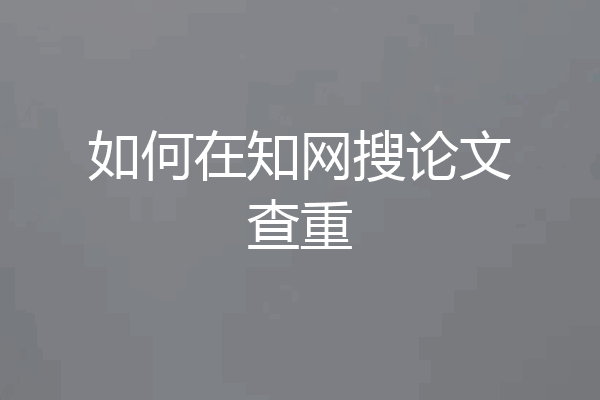 如何在知网搜论文查重