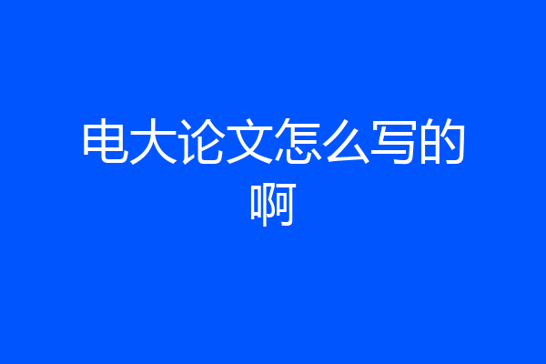 电大论文怎么写的啊