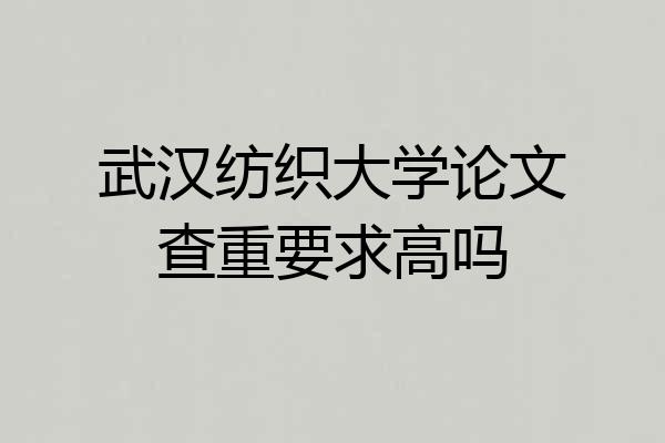 武汉纺织大学论文查重要求高吗