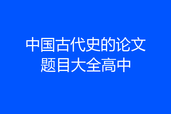 中国古代史的论文题目大全高中