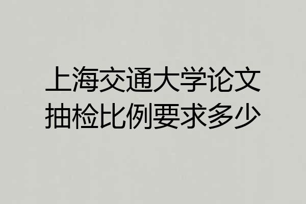 上海交通大学论文抽检比例要求多少
