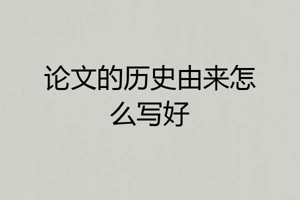 论文的历史由来怎么写好