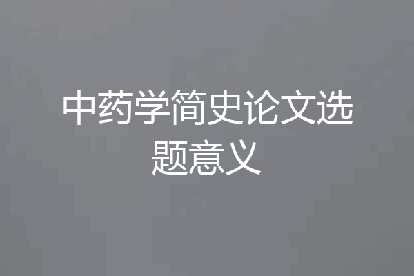 中药学简史论文选题意义
