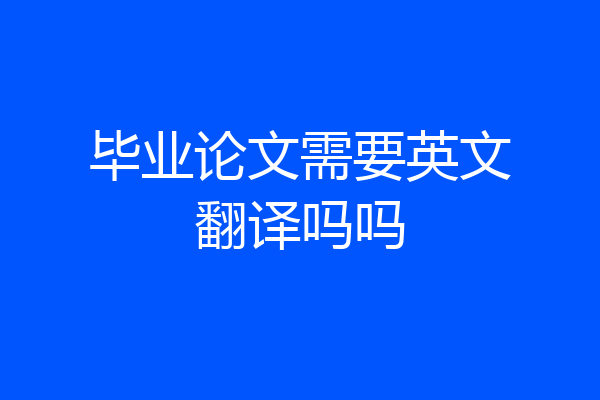 毕业论文需要英文翻译吗吗