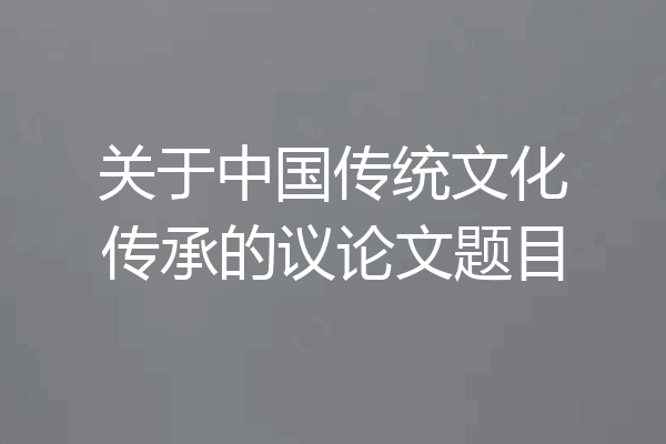 关于中国传统文化传承的议论文题目