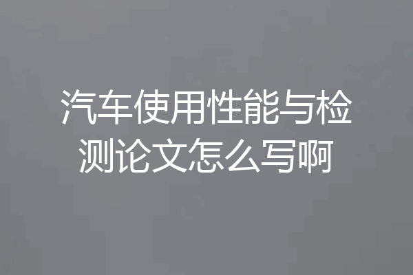 汽车使用性能与检测论文怎么写啊