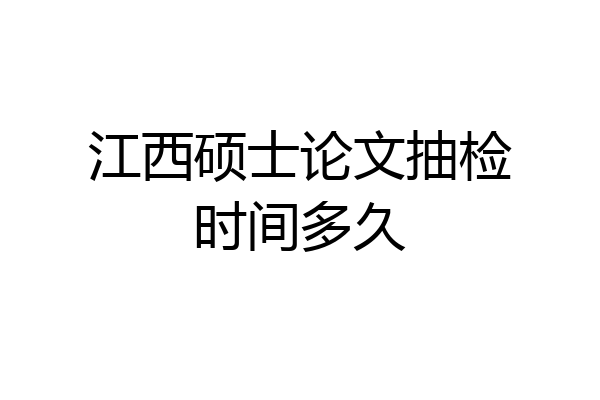 江西硕士论文抽检时间多久