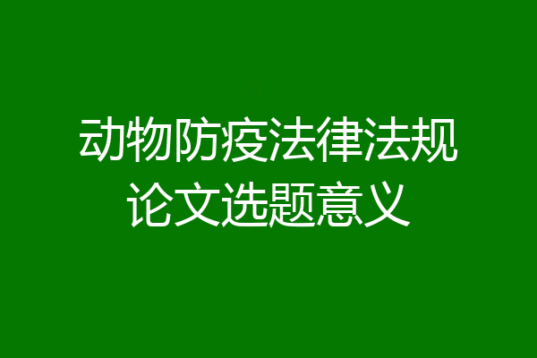 动物防疫法律法规论文选题意义