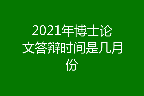 2021年博士论文答辩时间是几月份