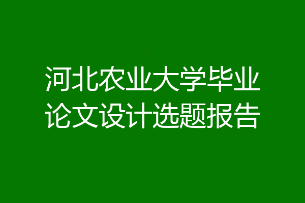河北农业大学毕业论文设计选题报告