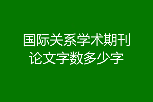 国际关系学术期刊论文字数多少字