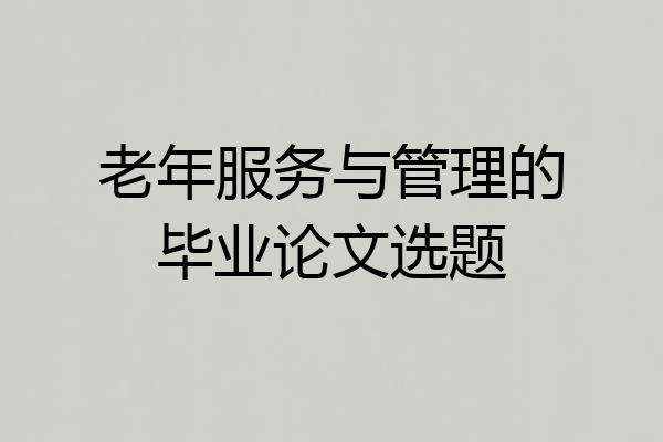 老年服务与管理的毕业论文选题