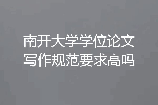 南开大学学位论文写作规范要求高吗