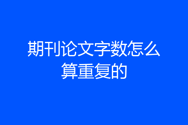 期刊论文字数怎么算重复的