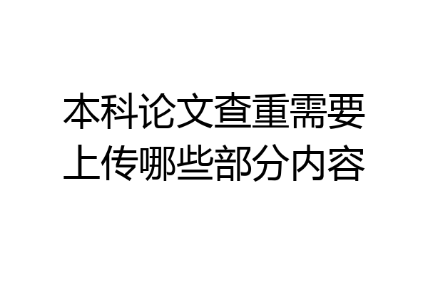 本科论文查重需要上传哪些部分内容