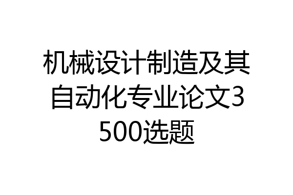 机械设计制造及其自动化专业论文3500选题
