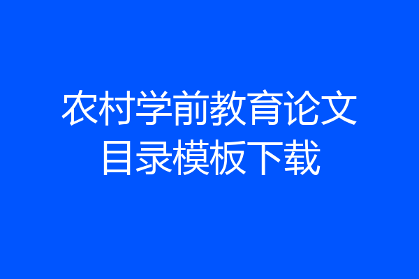 农村学前教育论文目录模板下载