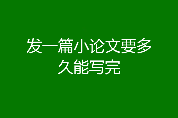 发一篇小论文要多久能写完