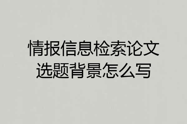 情报信息检索论文选题背景怎么写