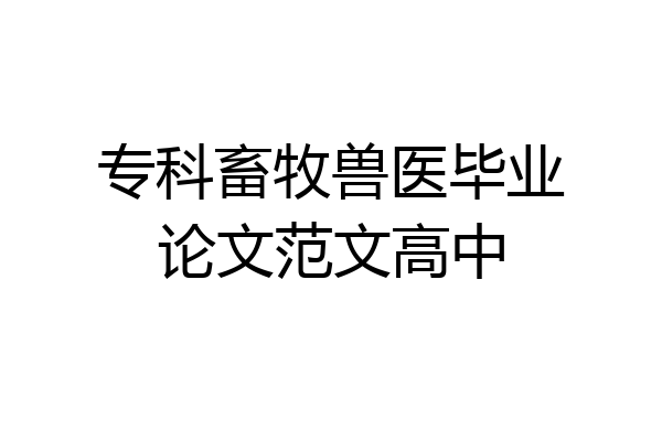 专科畜牧兽医毕业论文范文高中