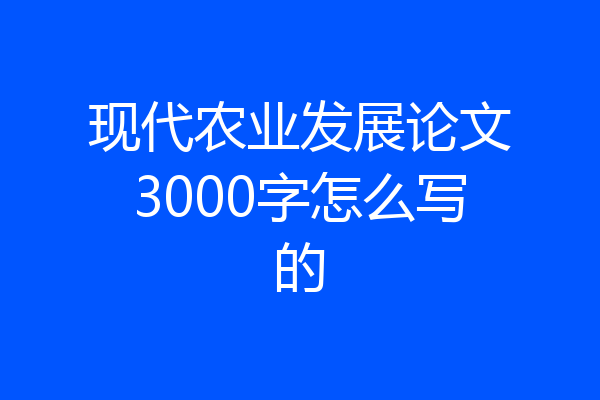 现代农业发展论文3000字怎么写的