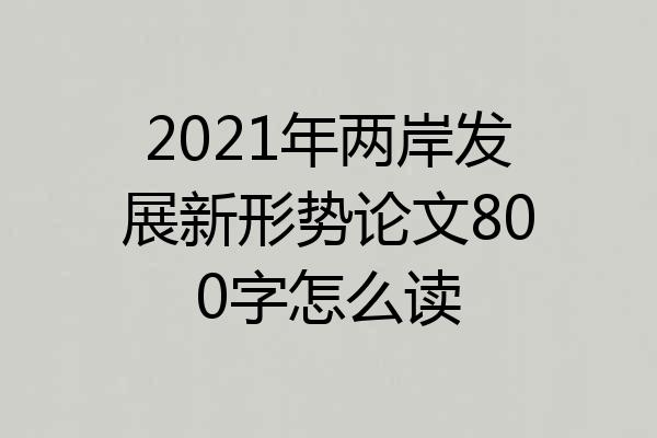 2021年两岸发展新形势论文800字怎么读