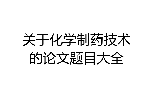 关于化学制药技术的论文题目大全