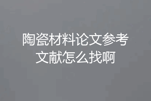 陶瓷材料论文参考文献怎么找啊